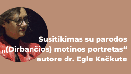 Susitikimas su parodos „(Dirbančios) motinos portretas“ autore dr. Egle Kačkute